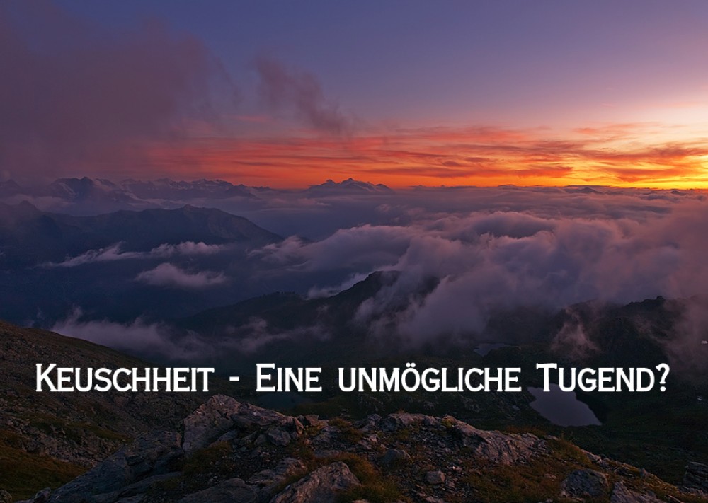 Keuschheit - Eine unmögliche Tugend? Keuschheit - Eine unmögliche Tugend?